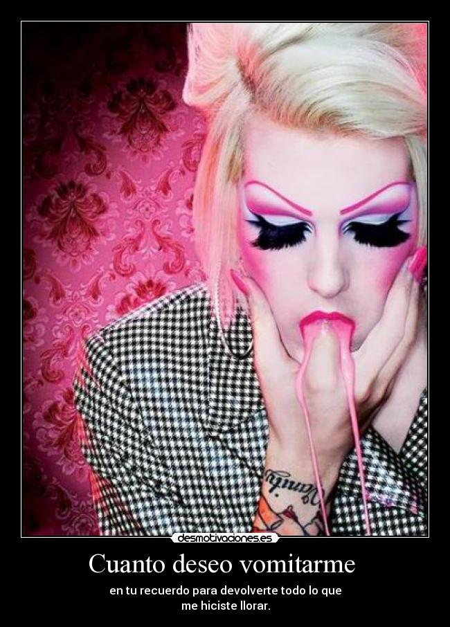 Cuanto deseo vomitarme -