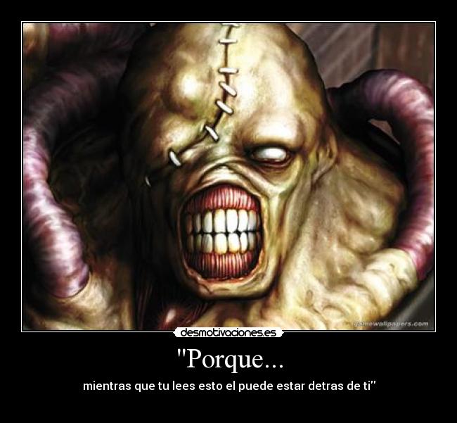 Porque... - mientras que tu lees esto el puede estar detras de ti
