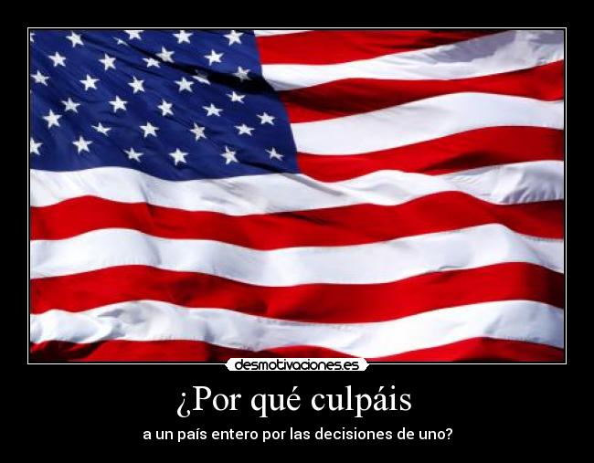 ¿Por qué culpáis - a un país entero por las decisiones de uno?