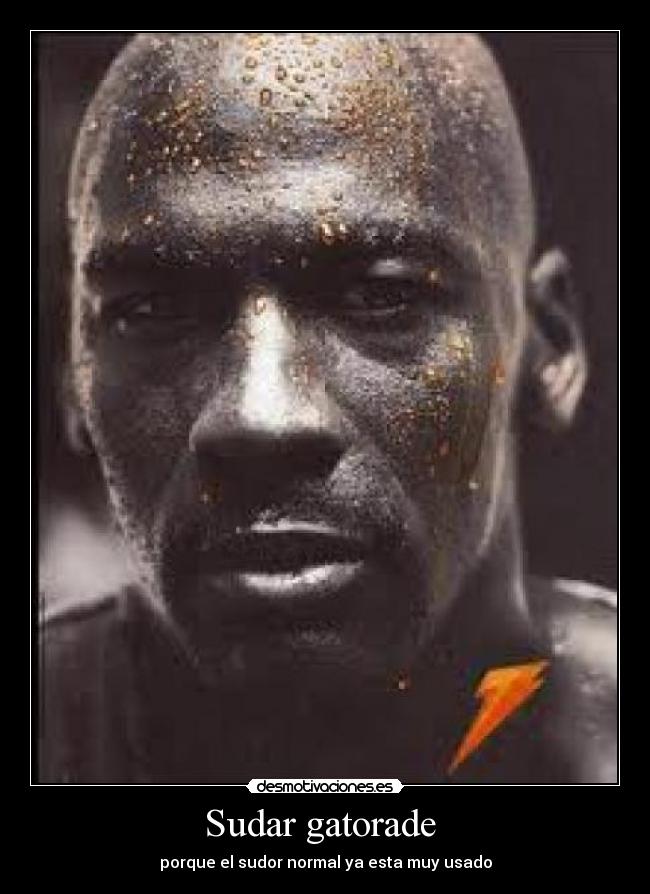Sudar gatorade  - porque el sudor normal ya esta muy usado