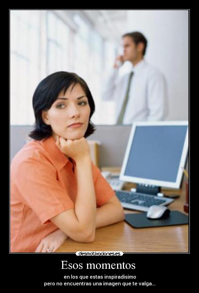 Esos momentos  - en los que estas inspiradisimo
pero no encuentras una imagen que te valga...
