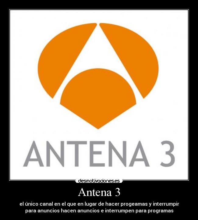 Antena 3 - el único canal en el que en lugar de hacer progeamas y interrumpir
para anuncios hacen anuncios e interrumpen para programas