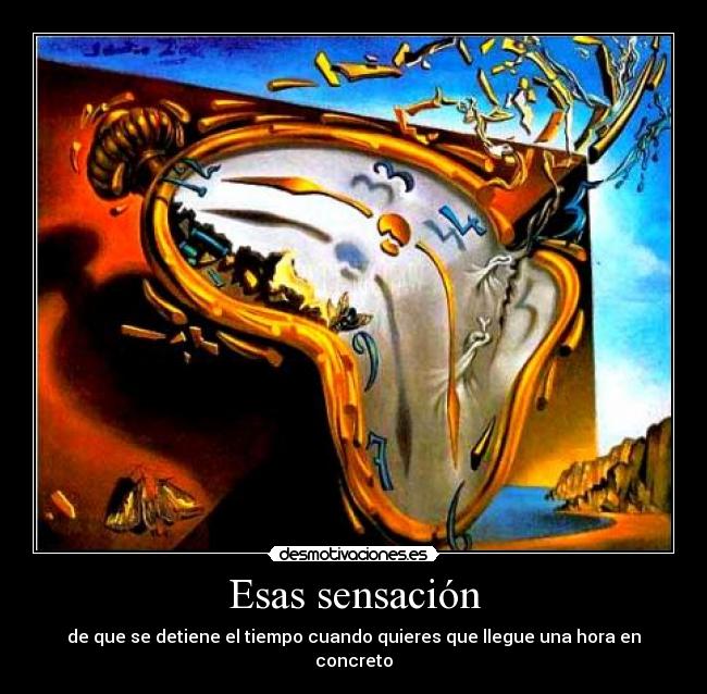 Esas sensación - de que se detiene el tiempo cuando quieres que llegue una hora en concreto