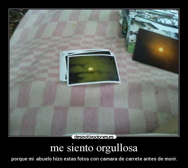 me siento orgullosa - porque mi abuelo hizo estas fotos con camara de carrete antes de morir.