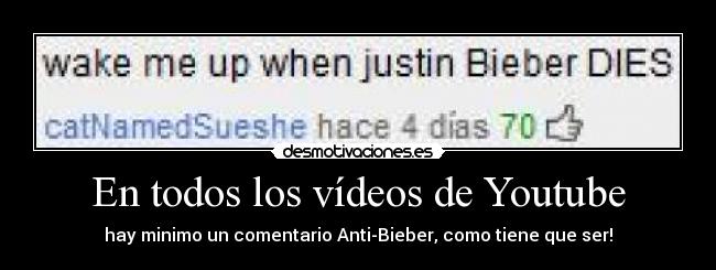 En todos los vídeos de Youtube - hay minimo un comentario Anti-Bieber, como tiene que ser!