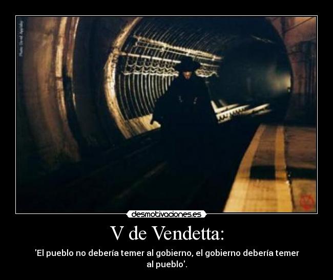 V de Vendetta: - El pueblo no debería temer al gobierno, el gobierno debería temer al pueblo.