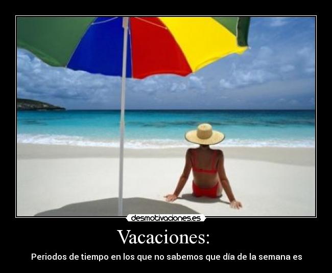 Vacaciones: - Periodos de tiempo en los que no sabemos que día de la semana es