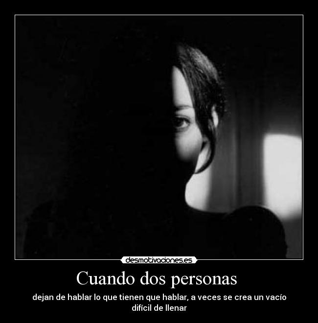 Cuando dos personas  - dejan de hablar lo que tienen que hablar, a veces se crea un vacío difícil de llenar