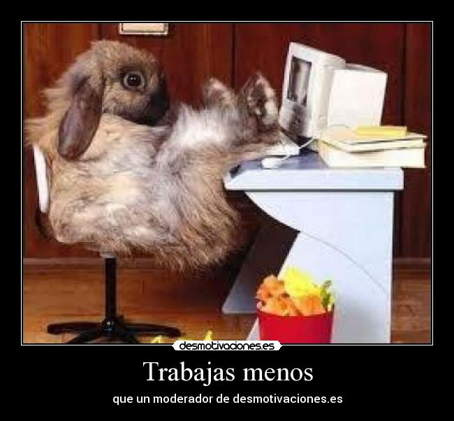 Trabajas menos - que un moderador de desmotivaciones.es