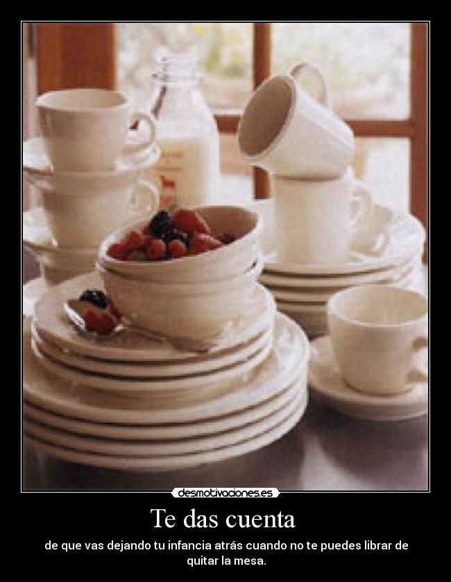 Te das cuenta  - de que vas dejando tu infancia atrás cuando no te puedes librar de quitar la mesa.