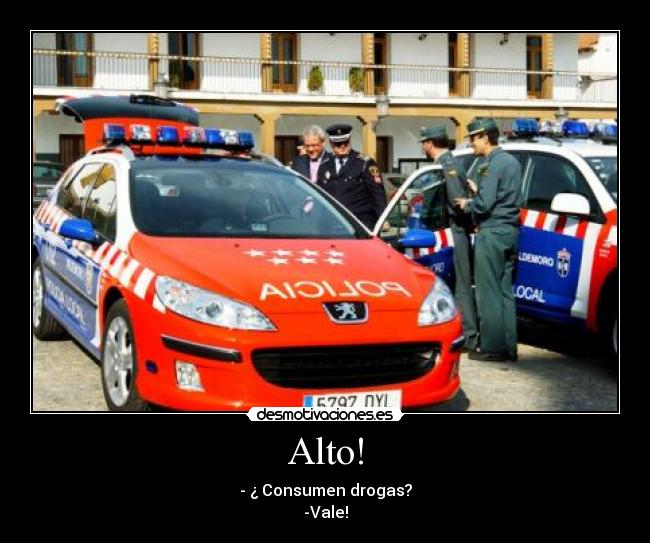 Alto! - - ¿ Consumen drogas?
-Vale!