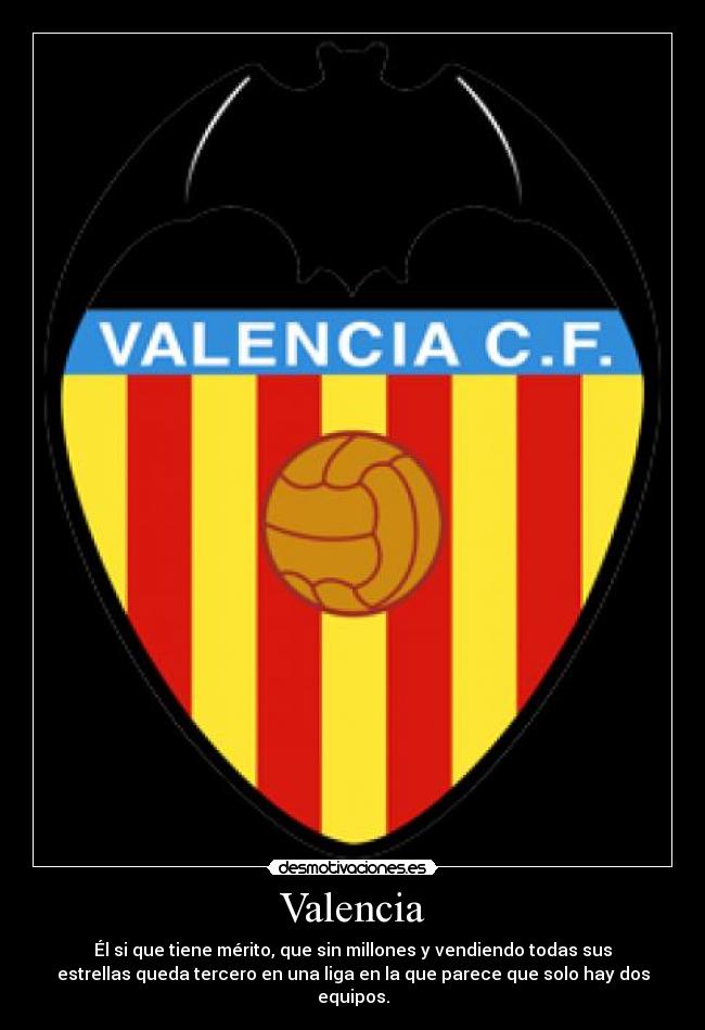 Valencia - Él si que tiene mérito, que sin millones y vendiendo todas sus
estrellas queda tercero en una liga en la que parece que solo hay dos
equipos.