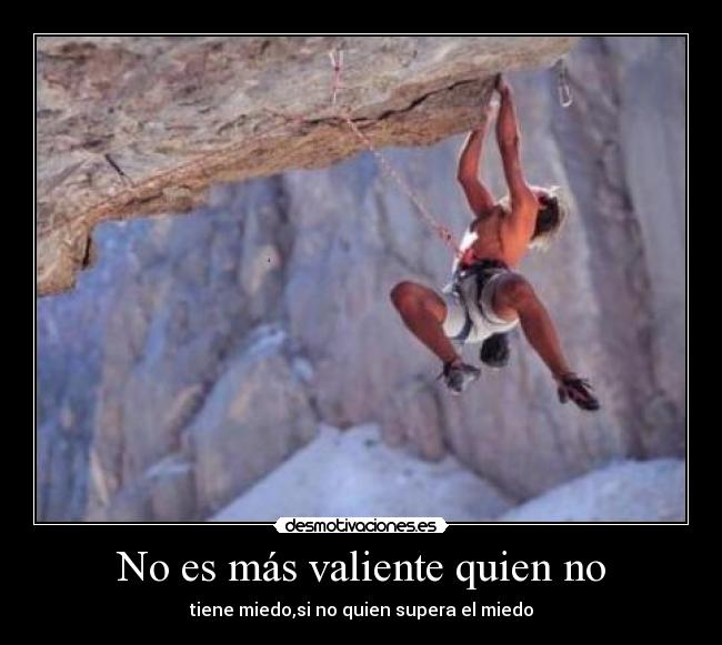 No es más valiente quien no - tiene miedo,si no quien supera el miedo