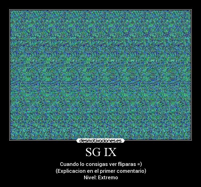 SG IX - Cuando lo consigas ver fliparas =)
(Explicacion en el primer comentario)
Nivel: Extremo