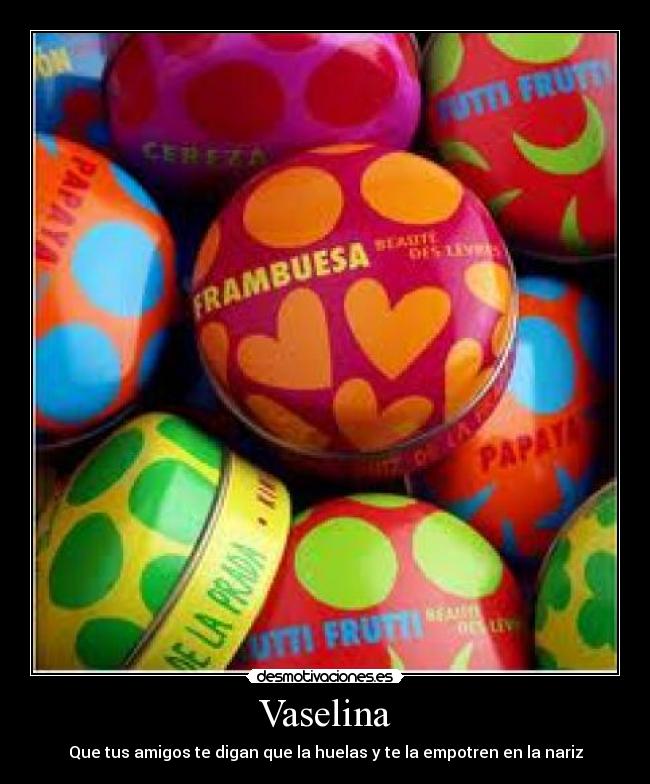 Vaselina - Que tus amigos te digan que la huelas y te la empotren en la nariz