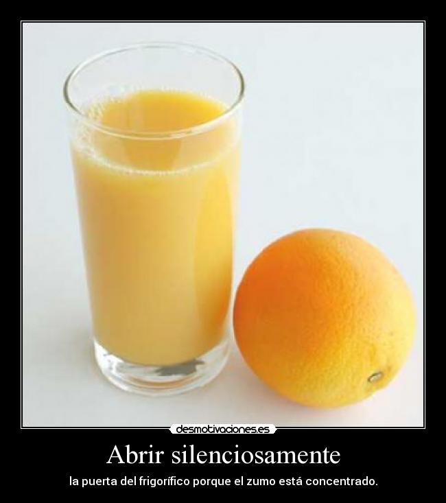 Abrir silenciosamente - la puerta del frigorífico porque el zumo está concentrado.
