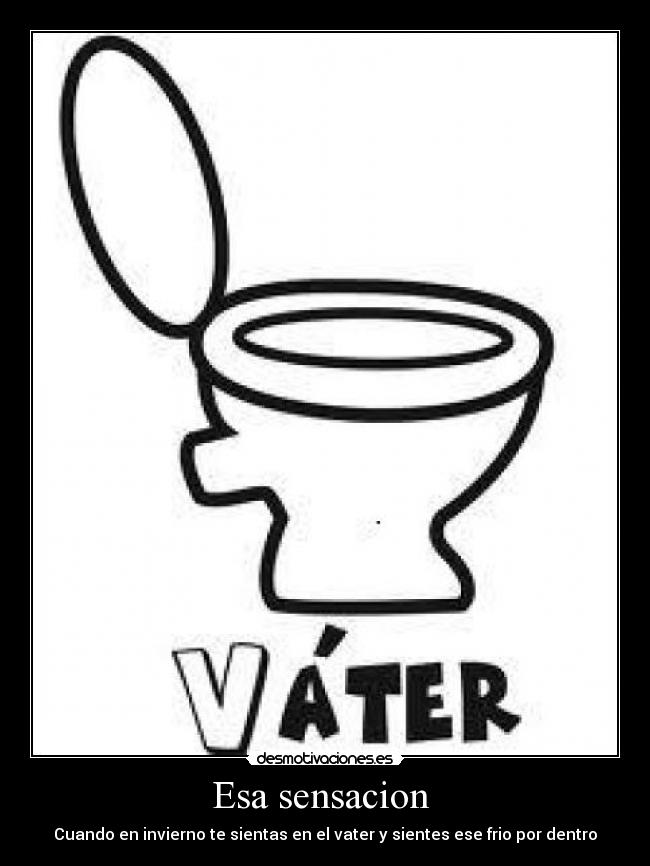 Esa sensacion  - Cuando en invierno te sientas en el vater y sientes ese frio por dentro