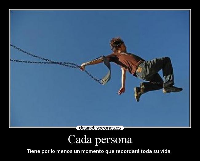 Cada persona - Tiene por lo menos un momento que recordará toda su vida. 