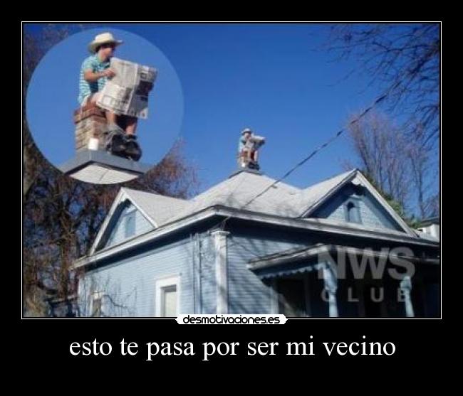 esto te pasa por ser mi vecino -