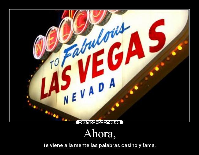 Ahora, - te viene a la mente las palabras casino y fama.