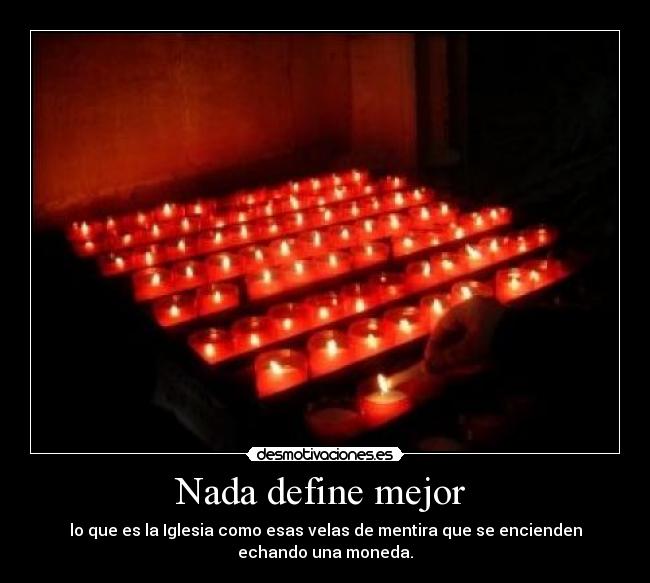 Nada define mejor - lo que es la Iglesia como esas velas de mentira que se encienden
echando una moneda.