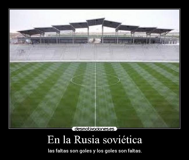 En la Rusia soviética - las faltas son goles y los goles son faltas.