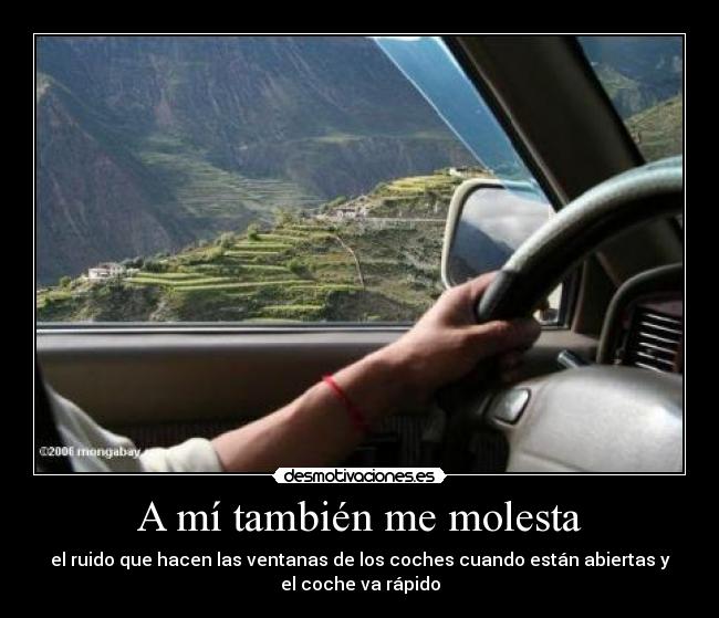 A mí también me molesta - el ruido que hacen las ventanas de los coches cuando están abiertas y
el coche va rápido