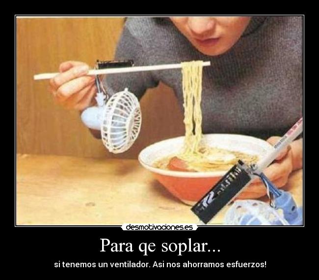 Para qe soplar... - si tenemos un ventilador. Asi nos ahorramos esfuerzos!