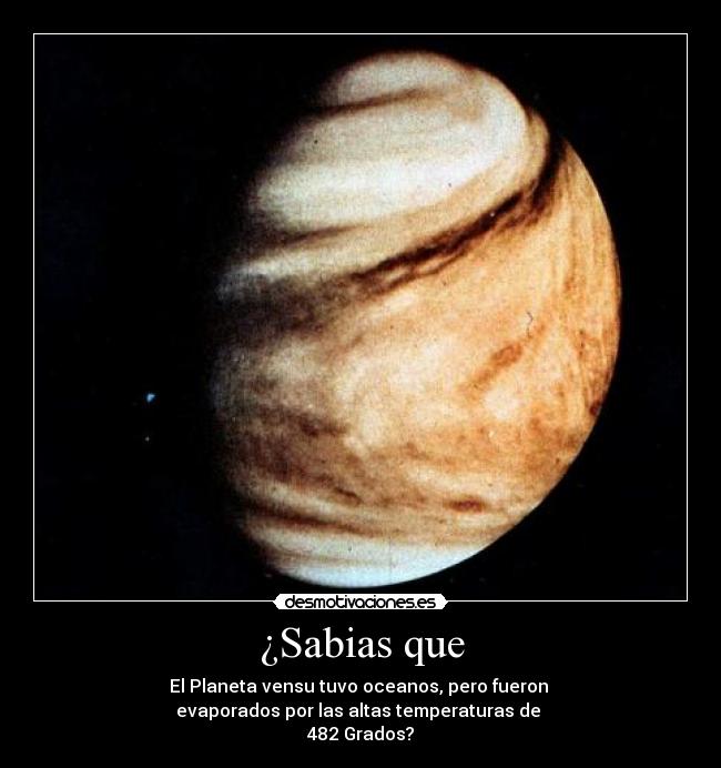 ¿Sabias que - El Planeta vensu tuvo oceanos, pero fueron
evaporados por las altas temperaturas de
482 Grados?