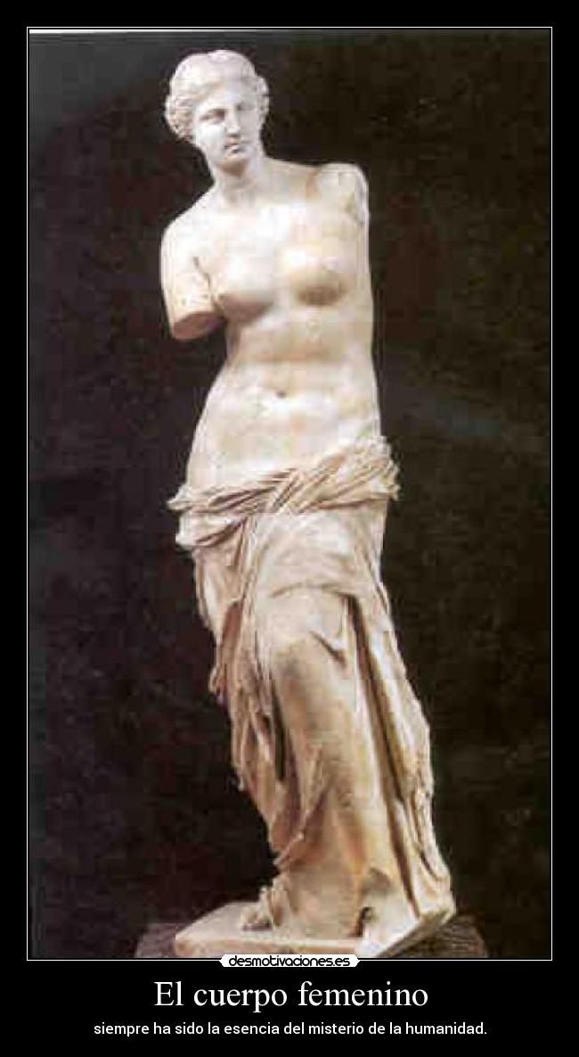 El cuerpo femenino - siempre ha sido la esencia del misterio de la humanidad.