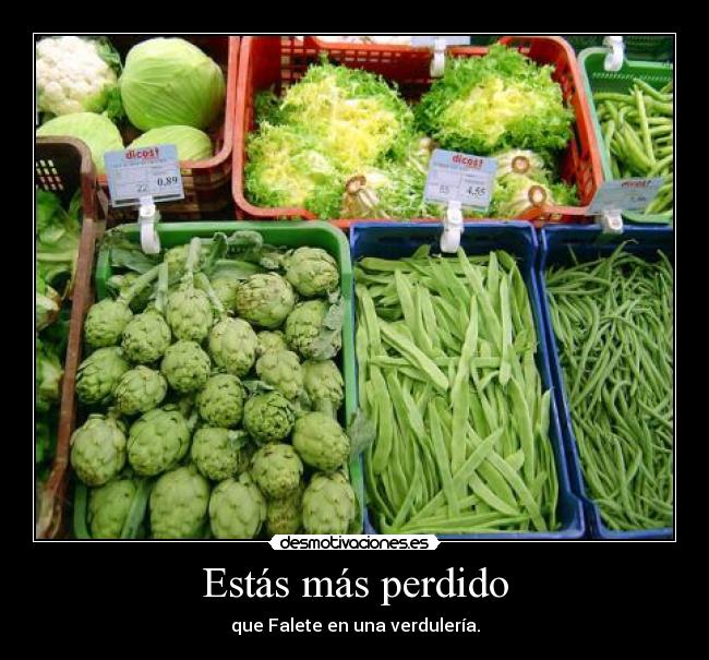 Estás más perdido - que Falete en una verdulería.