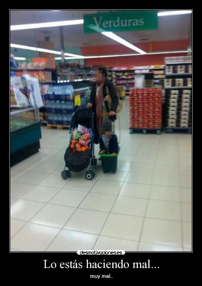 Lo estás haciendo mal... - muy mal..