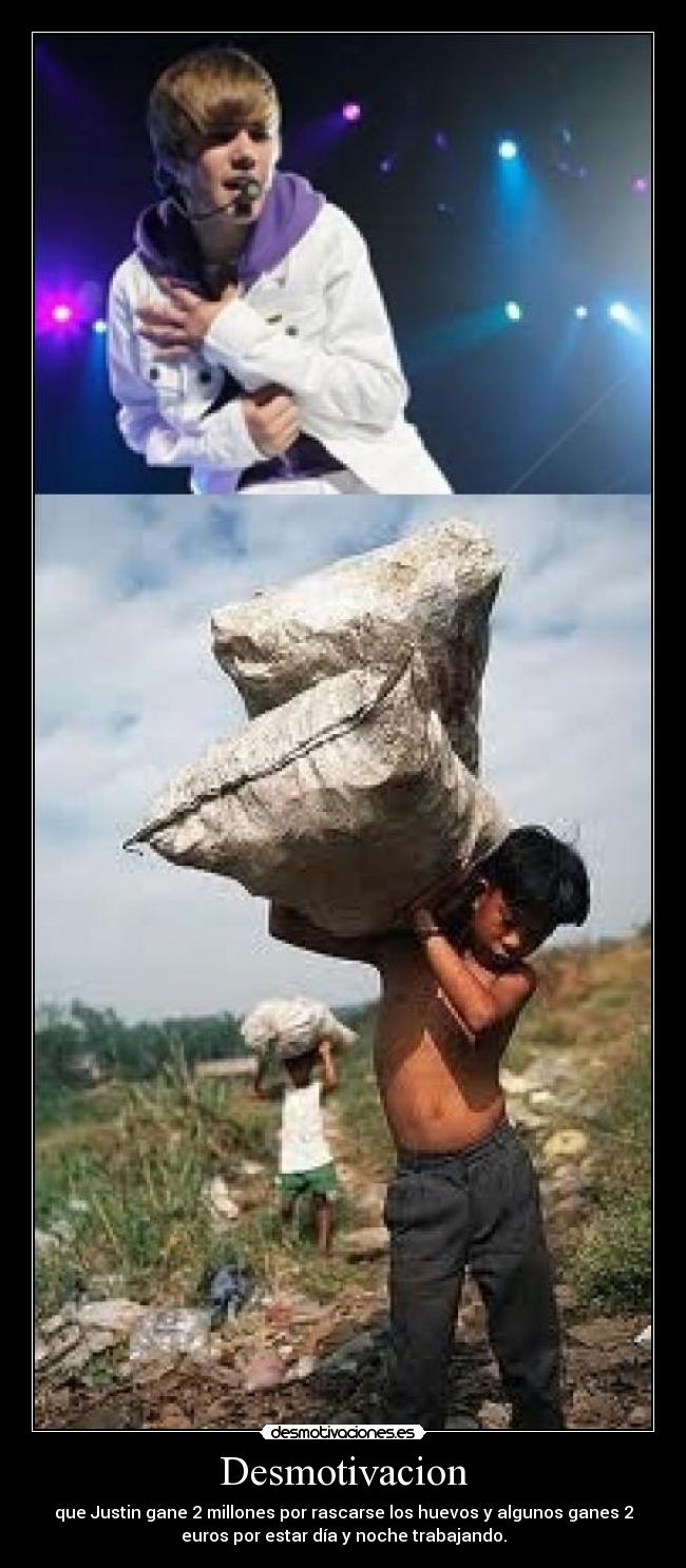 Desmotivacion - que Justin gane 2 millones por rascarse los huevos y algunos ganes 2
euros por estar día y noche trabajando.