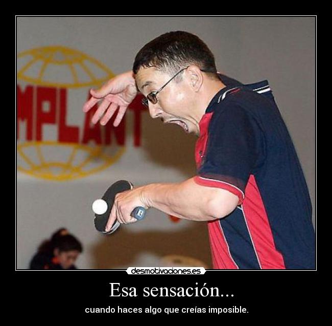 Esa sensación... - cuando haces algo que creías imposible.