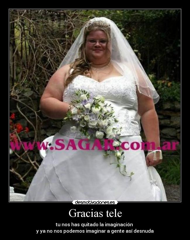 Gracias tele - tu nos has quitado la imaginación
y ya no nos podemos imaginar a gente así desnuda