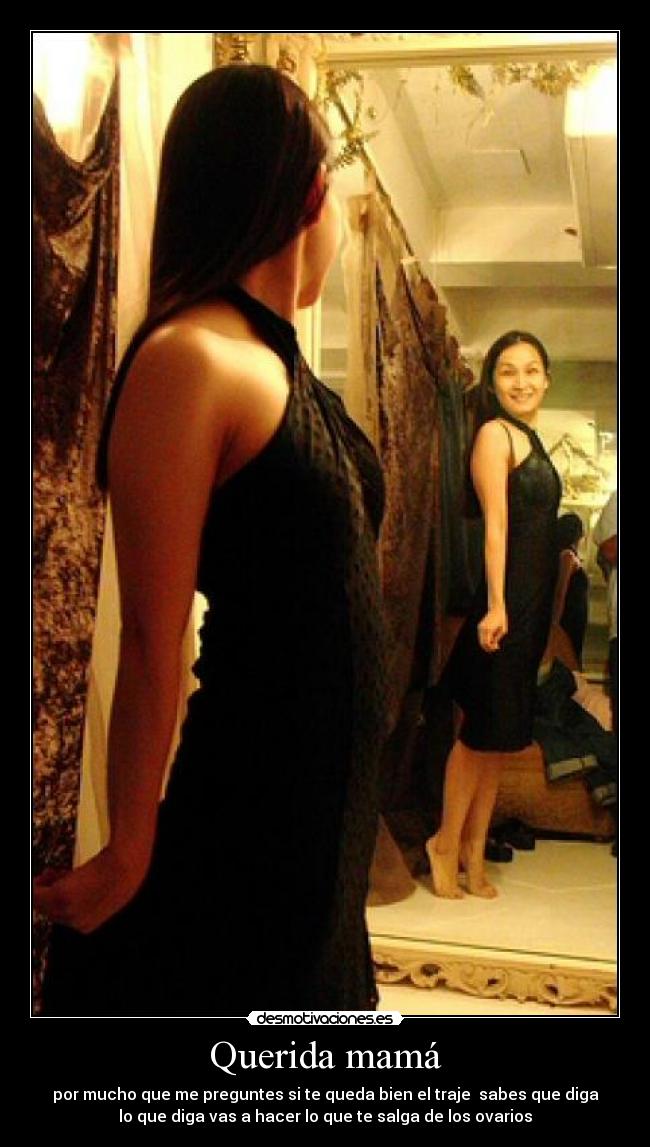 Querida mamá - por mucho que me preguntes si te queda bien el traje sabes que diga
lo que diga vas a hacer lo que te salga de los ovarios