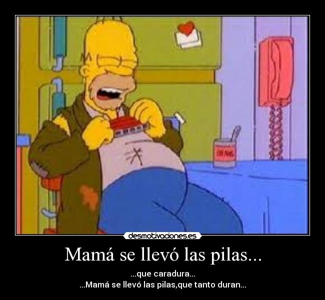 Mamá se llevó las pilas... - ...que caradura...
...Mamá se llevó las pilas,que tanto duran...