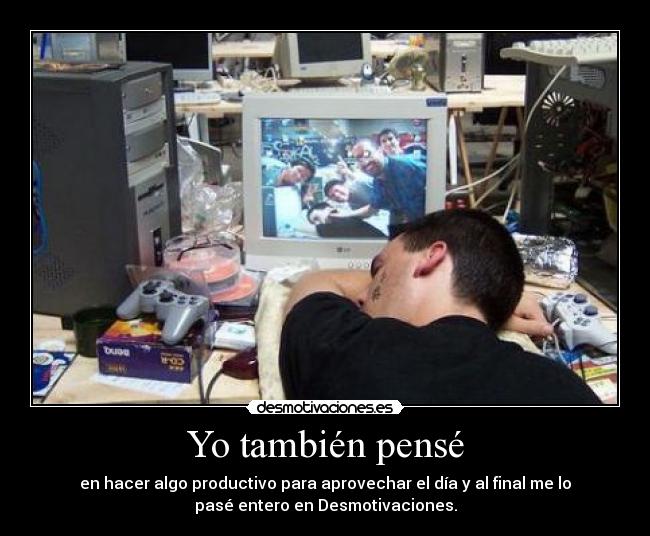 Yo también pensé - en hacer algo productivo para aprovechar el día y al final me lo
pasé entero en Desmotivaciones.