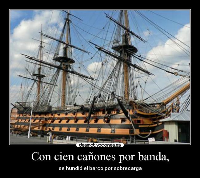 Con cien cañones por banda, - se hundió el barco por sobrecarga