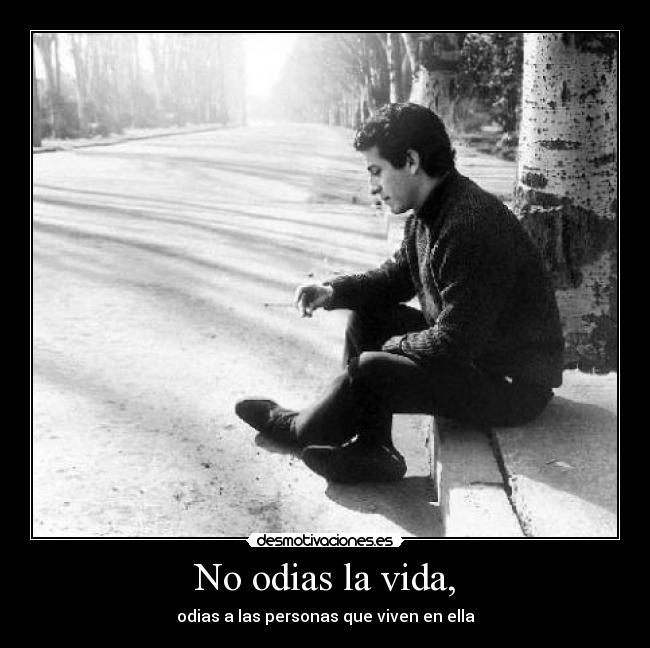 No odias la vida, -