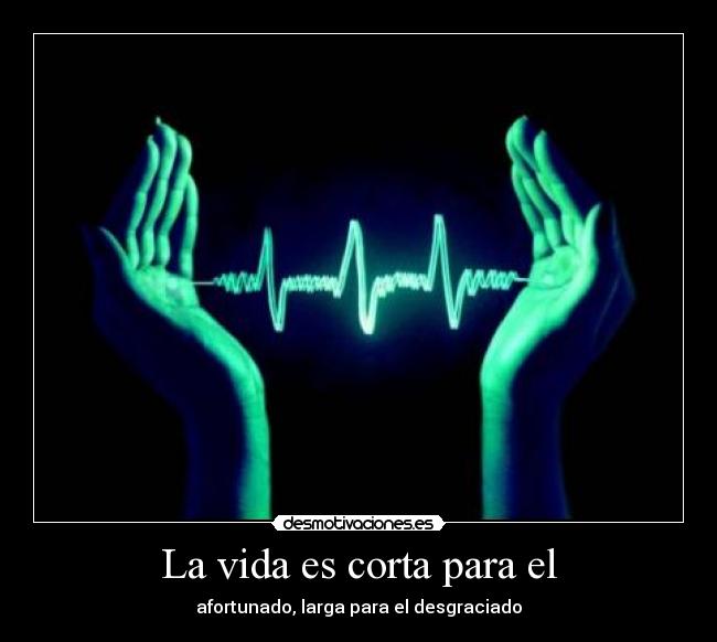 La vida es corta para el - afortunado, larga para el desgraciado