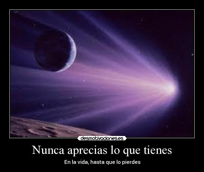 Nunca aprecias lo que tienes - 