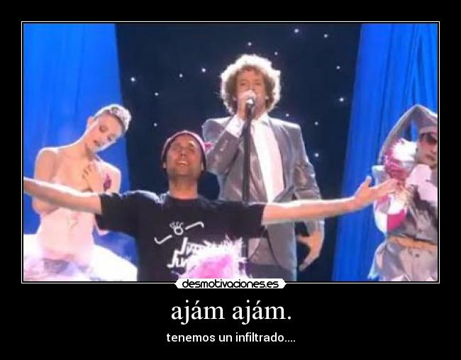 ajám ajám. - tenemos un infiltrado....
