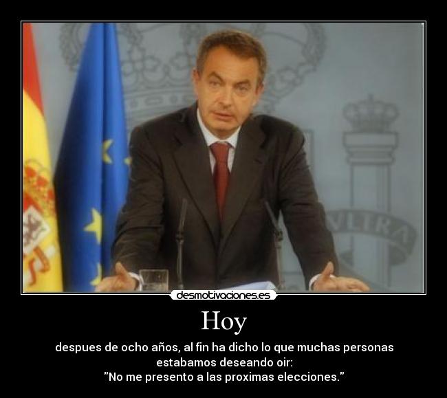 Hoy - despues de ocho años, al fin ha dicho lo que muchas personas
estabamos deseando oir:
No me presento a las proximas elecciones.