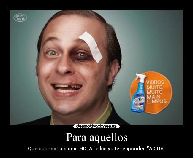 Para aquellos - Que cuando tu dices HOLA ellos ya te responden ADIÓS
