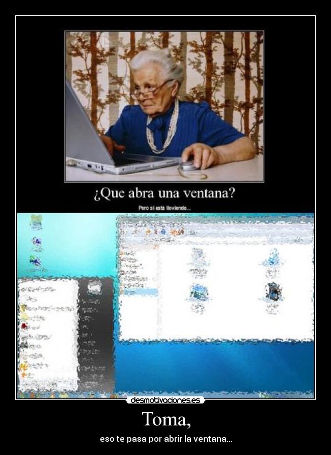 Toma, - eso te pasa por abrir la ventana...