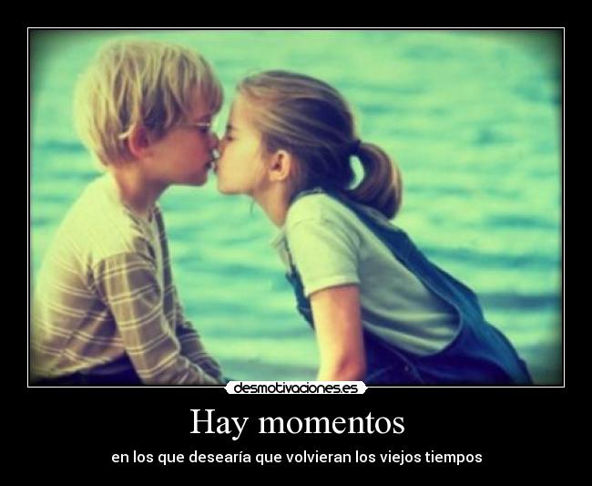 Hay momentos - en los que desearía que volvieran los viejos tiempos