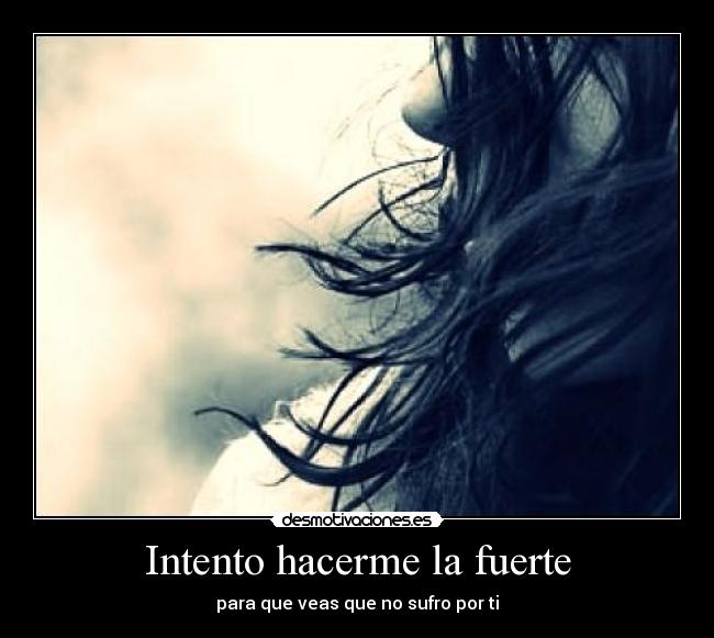 Intento hacerme la fuerte - para que veas que no sufro por ti