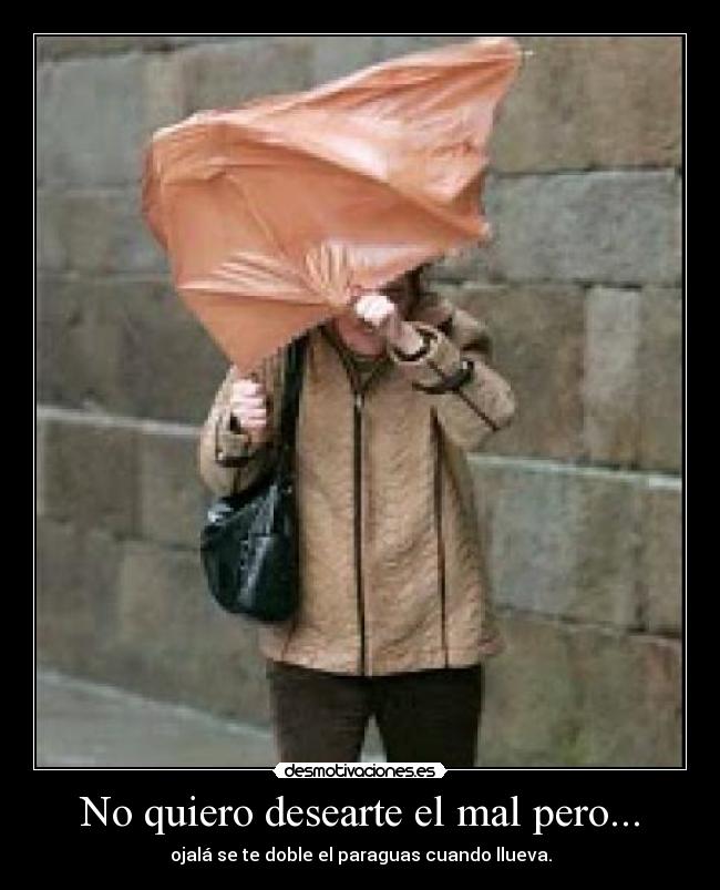 No quiero desearte el mal pero... - ojalá se te doble el paraguas cuando llueva.