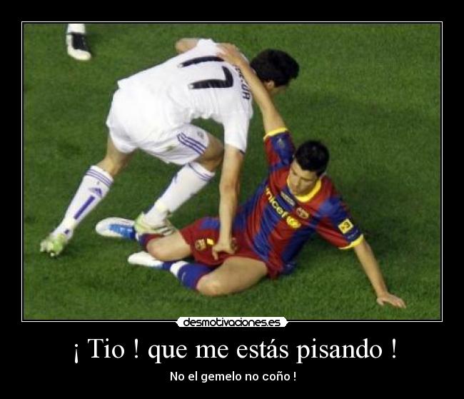¡ Tio ! que me estás pisando ! - No el gemelo no coño !